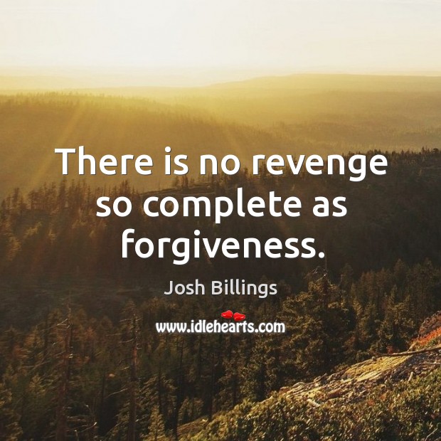 There is no revenge so complete as forgiveness. Image