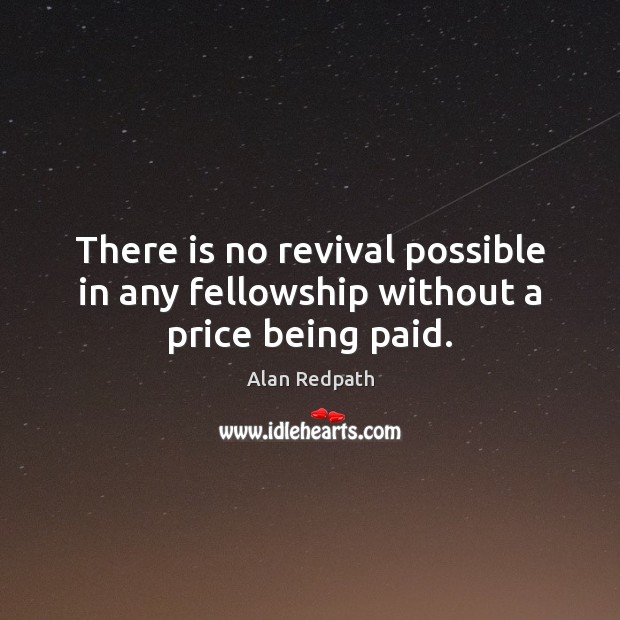 There is no revival possible in any fellowship without a price being paid. Alan Redpath Picture Quote