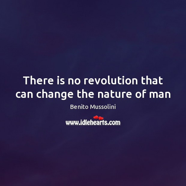 There is no revolution that can change the nature of man Benito Mussolini Picture Quote