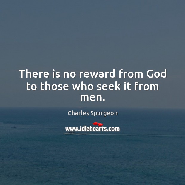 There is no reward from God to those who seek it from men. Charles Spurgeon Picture Quote