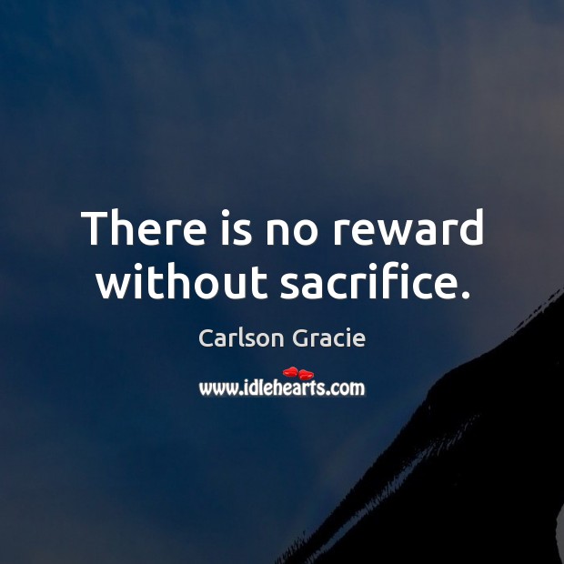 There is no reward without sacrifice. Carlson Gracie Picture Quote