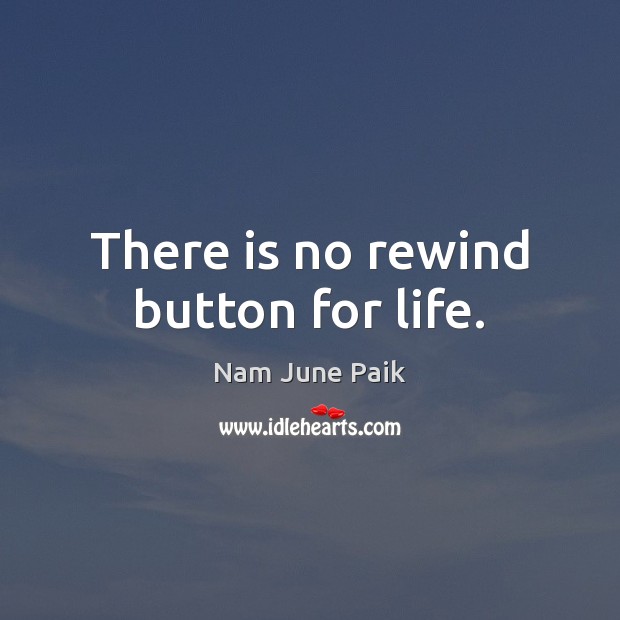 There is no rewind button for life. Nam June Paik Picture Quote