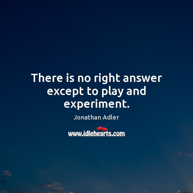There is no right answer except to play and experiment. Jonathan Adler Picture Quote