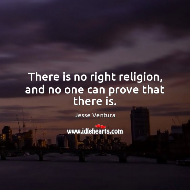 There is no right religion, and no one can prove that there is. Jesse Ventura Picture Quote