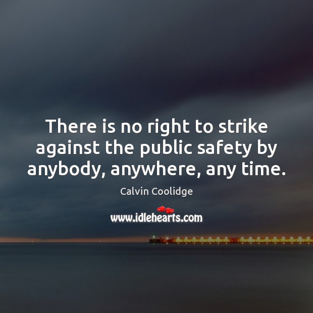There is no right to strike against the public safety by anybody, anywhere, any time. Calvin Coolidge Picture Quote