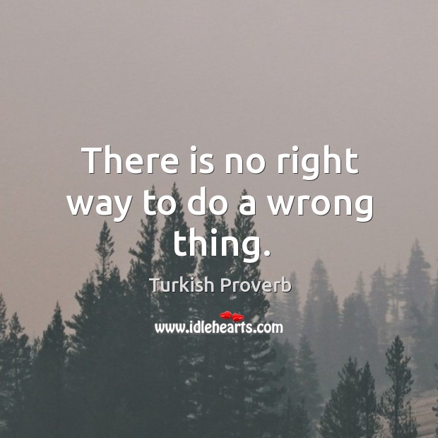 There is no right way to do a wrong thing. Turkish Proverbs Image