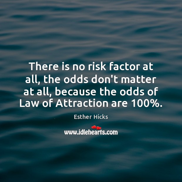 There is no risk factor at all, the odds don’t matter at Image