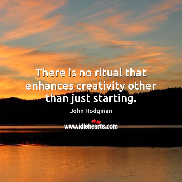 There is no ritual that enhances creativity other than just starting. John Hodgman Picture Quote
