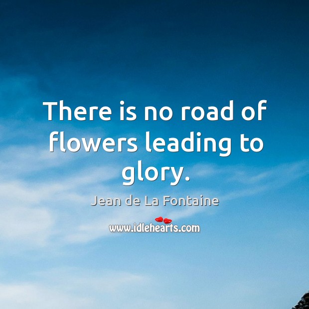 There is no road of flowers leading to glory. Image