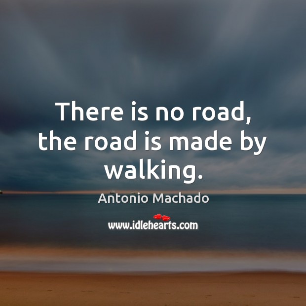 There is no road, the road is made by walking. Antonio Machado Picture Quote