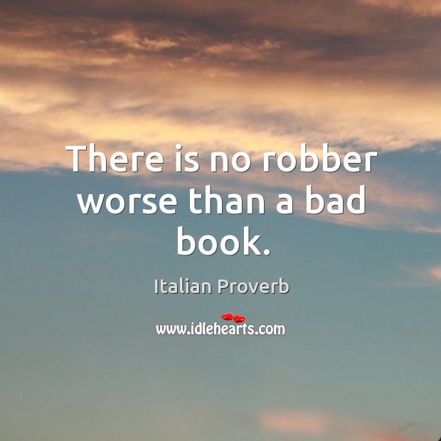 There is no robber worse than a bad book. Image