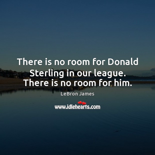 There is no room for Donald Sterling in our league. There is no room for him. LeBron James Picture Quote