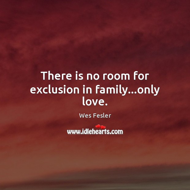 There is no room for exclusion in family…only love. Image