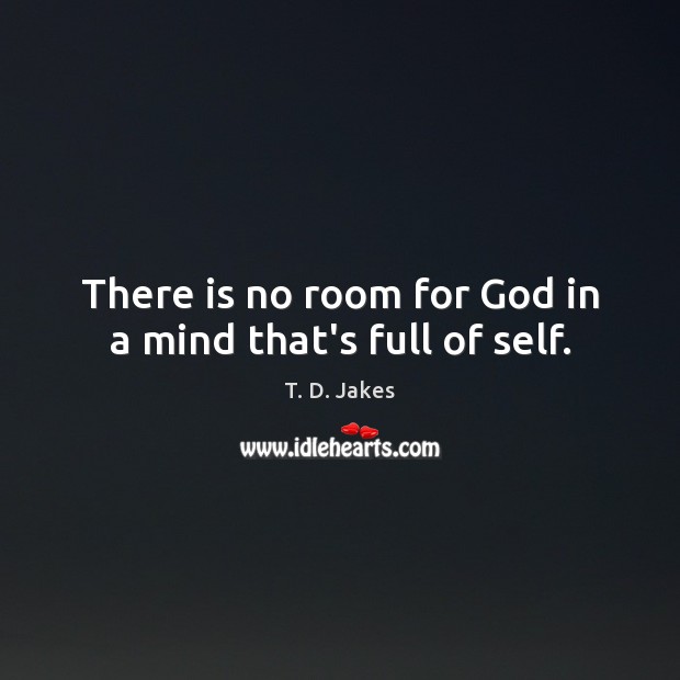There is no room for God in a mind that’s full of self. Image