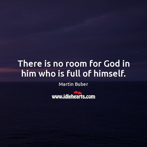 There is no room for God in him who is full of himself. Image