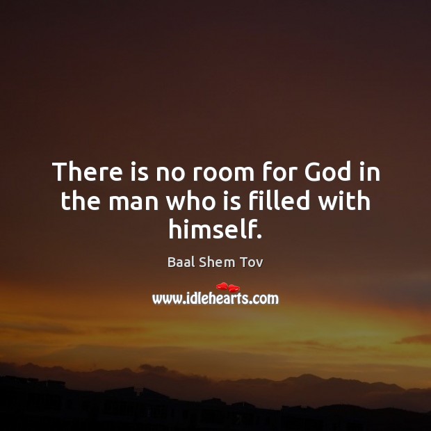 There is no room for God in the man who is filled with himself. Baal Shem Tov Picture Quote