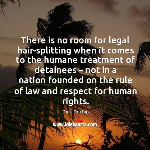There is no room for legal hair-splitting when it comes to the humane treatment of detainees Dick Durbin Picture Quote