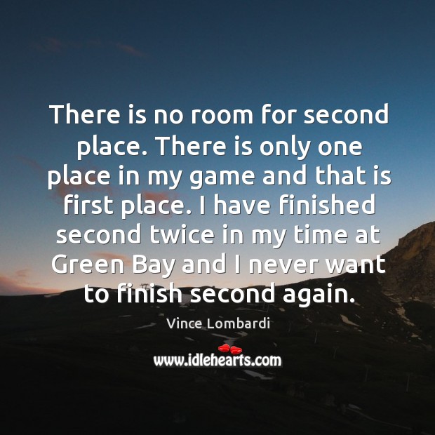 There is no room for second place. There is only one place in my game and that is first place. 