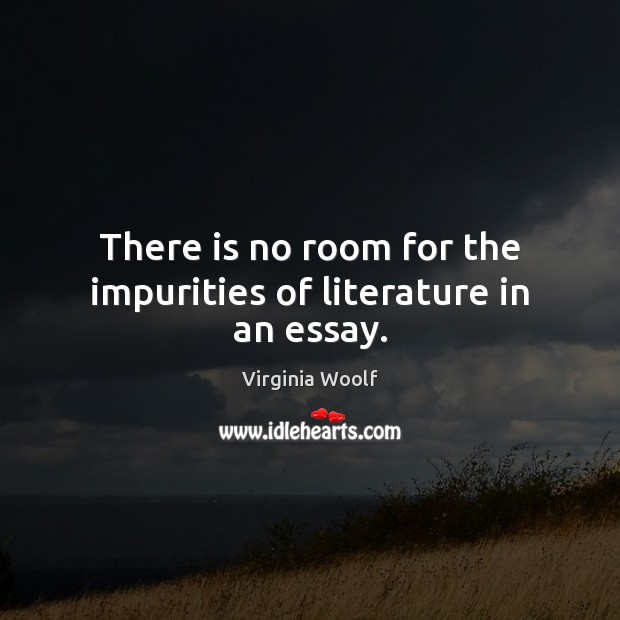 There is no room for the impurities of literature in an essay. Virginia Woolf Picture Quote