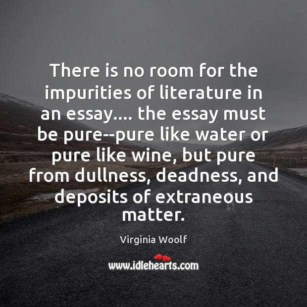 There is no room for the impurities of literature in an essay…. Virginia Woolf Picture Quote