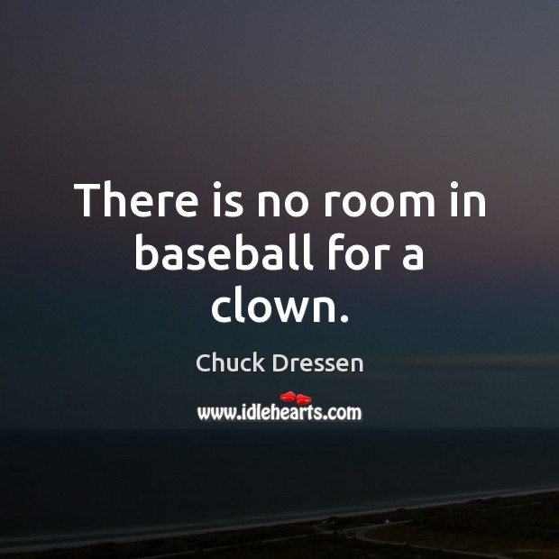 There is no room in baseball for a clown. Chuck Dressen Picture Quote