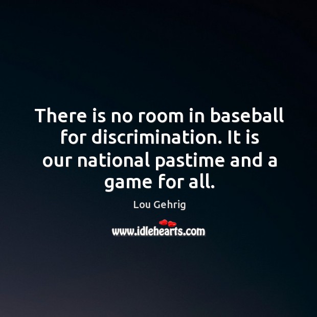 There is no room in baseball for discrimination. It is our national pastime and a game for all. Lou Gehrig Picture Quote