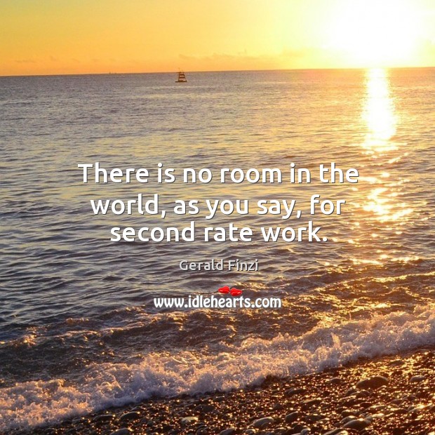 There is no room in the world, as you say, for second rate work. Gerald Finzi Picture Quote