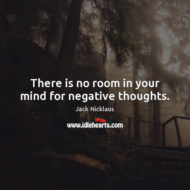 There is no room in your mind for negative thoughts. Jack Nicklaus Picture Quote