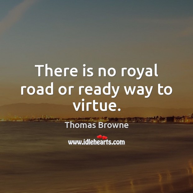 There is no royal road or ready way to virtue. Thomas Browne Picture Quote