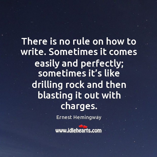 There is no rule on how to write. Sometimes it comes easily and perfectly; Ernest Hemingway Picture Quote