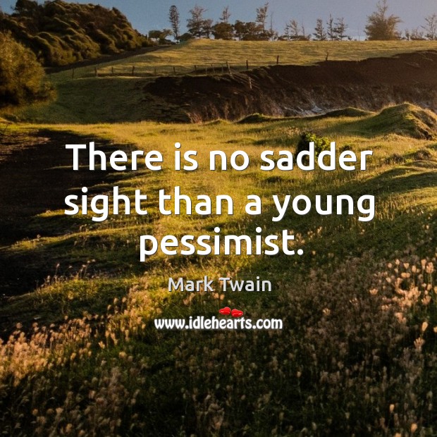 There is no sadder sight than a young pessimist. Sad Quotes Image