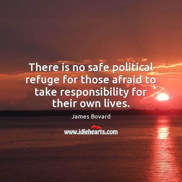 There is no safe political refuge for those afraid to take responsibility James Bovard Picture Quote