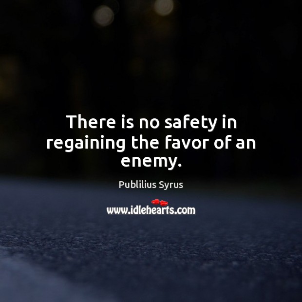 There is no safety in regaining the favor of an enemy. Publilius Syrus Picture Quote