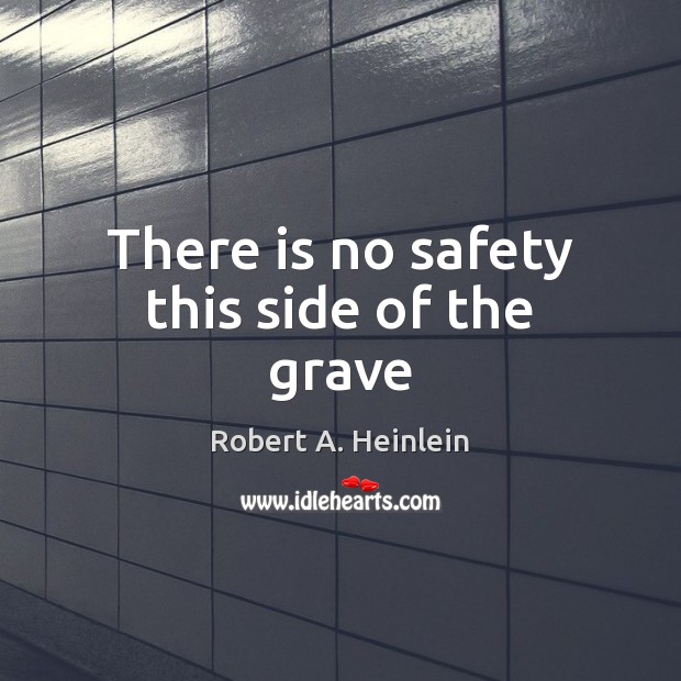 There is no safety this side of the grave Robert A. Heinlein Picture Quote