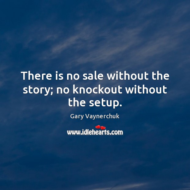 There is no sale without the story; no knockout without the setup. Gary Vaynerchuk Picture Quote