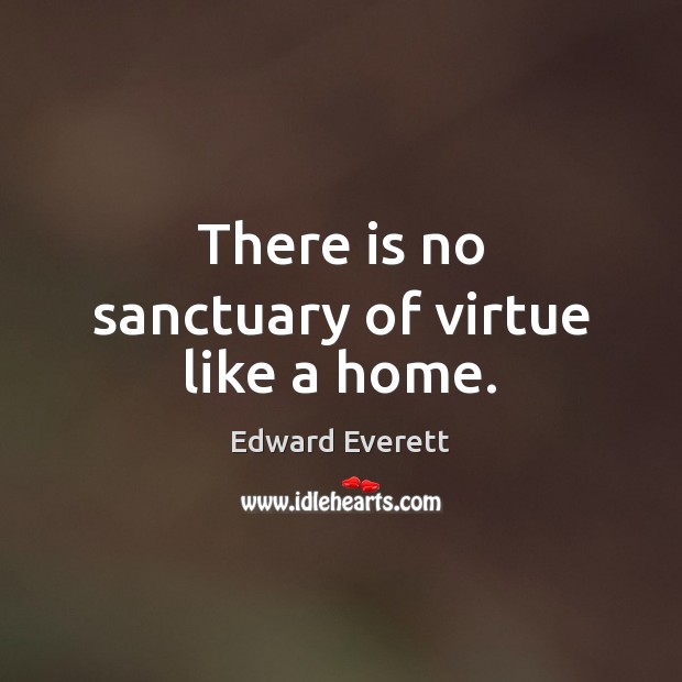 There is no sanctuary of virtue like a home. Edward Everett Picture Quote