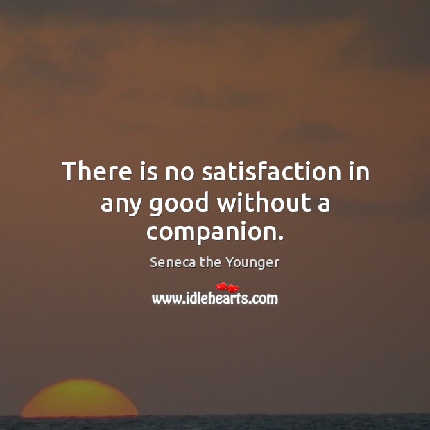 There is no satisfaction in any good without a companion. Seneca the Younger Picture Quote