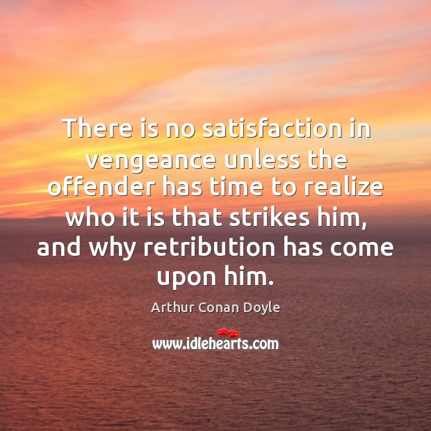 There is no satisfaction in vengeance unless the offender has time to Arthur Conan Doyle Picture Quote