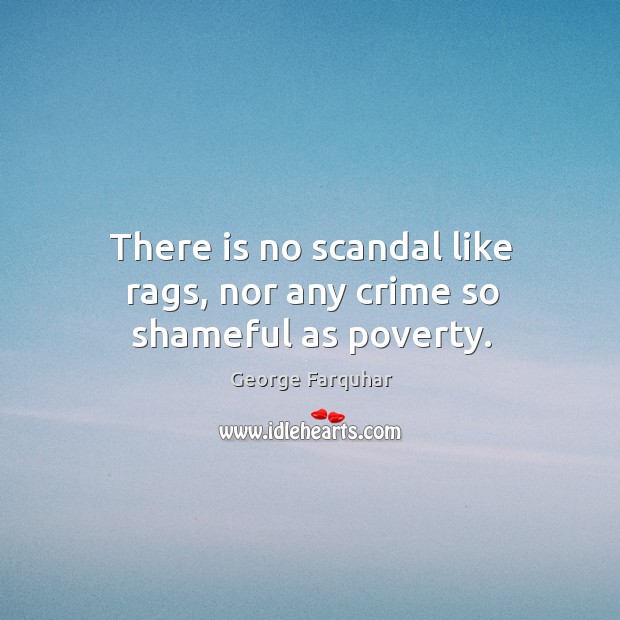 There is no scandal like rags, nor any crime so shameful as poverty. George Farquhar Picture Quote