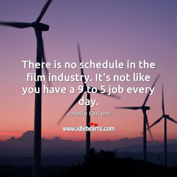 There is no schedule in the film industry. It’s not like you have a 9 to 5 job every day. Image