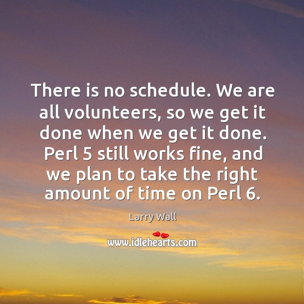There is no schedule. We are all volunteers, so we get it done when we get it done. Larry Wall Picture Quote