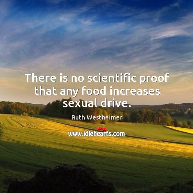 There is no scientific proof that any food increases sexual drive. Ruth Westheimer Picture Quote