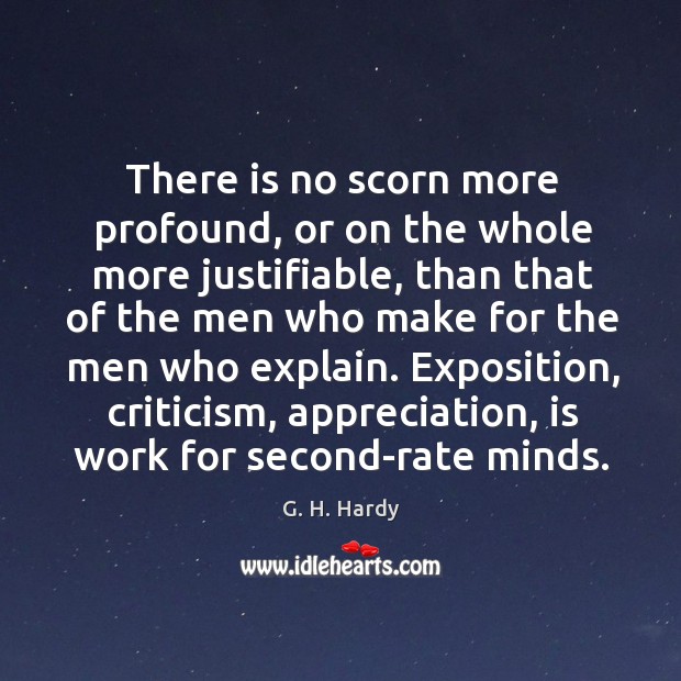 There is no scorn more profound, or on the whole more justifiable, than that of the men G. H. Hardy Picture Quote