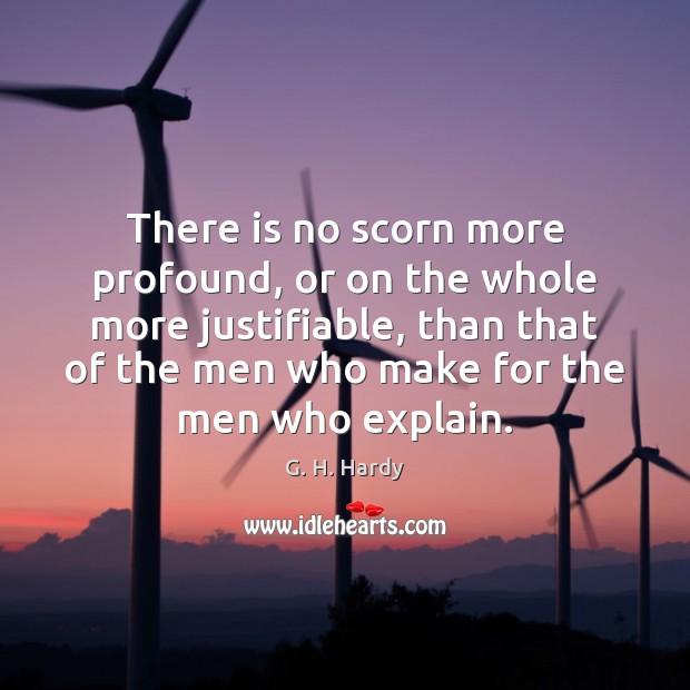 There is no scorn more profound, or on the whole more justifiable, G. H. Hardy Picture Quote