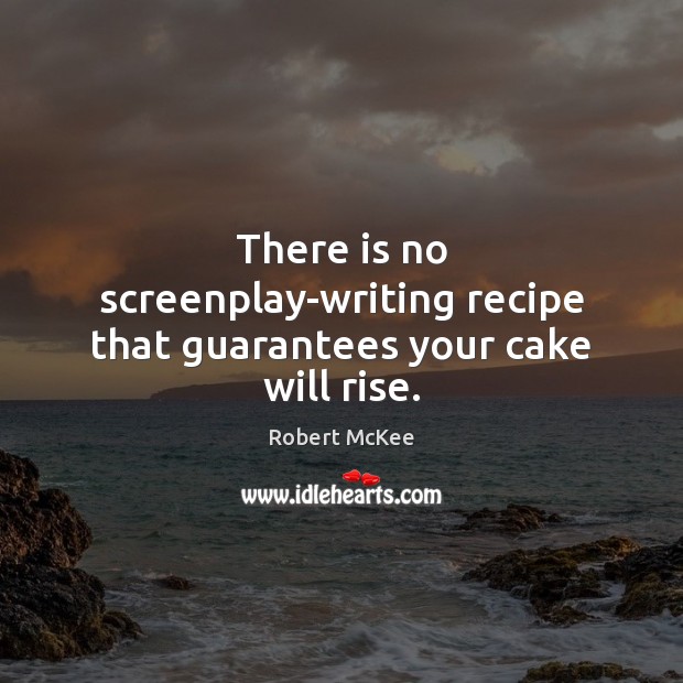 There is no screenplay-writing recipe that guarantees your cake will rise. Robert McKee Picture Quote