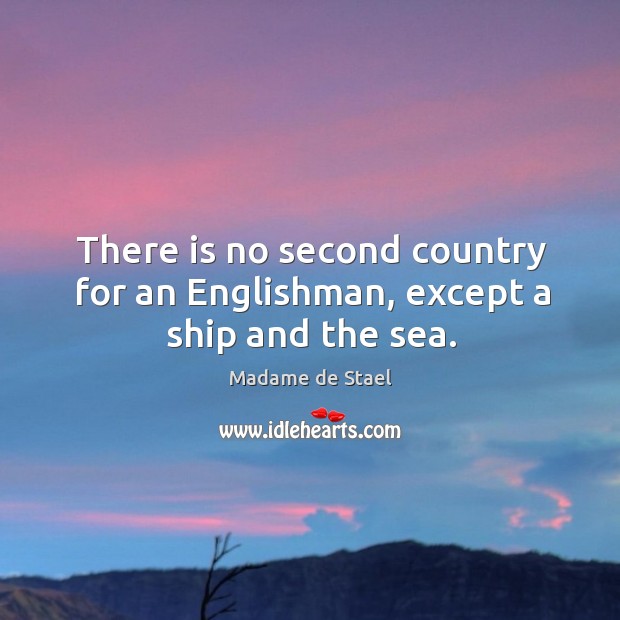 There is no second country for an Englishman, except a ship and the sea. Madame de Stael Picture Quote