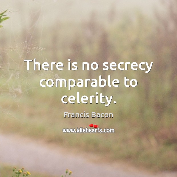There is no secrecy comparable to celerity. Francis Bacon Picture Quote