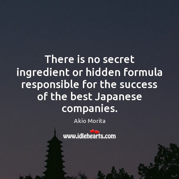 There is no secret ingredient or hidden formula responsible for the success Akio Morita Picture Quote