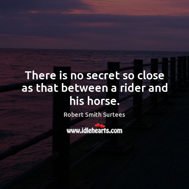 There is no secret so close as that between a rider and his horse. Robert Smith Surtees Picture Quote