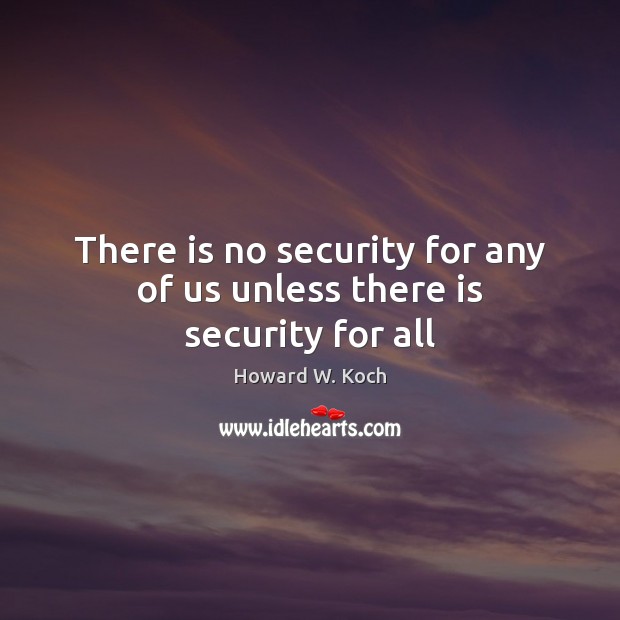There is no security for any of us unless there is security for all Howard W. Koch Picture Quote